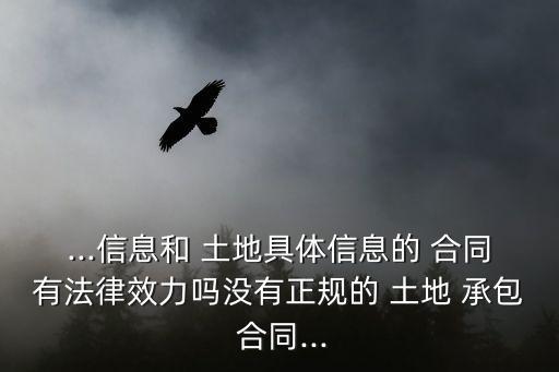 ...信息和 土地具體信息的 合同有法律效力嗎沒有正規(guī)的 土地 承包 合同...