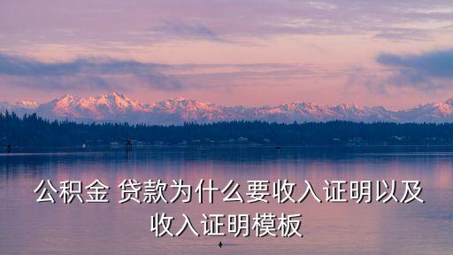  公積金 貸款為什么要收入證明以及收入證明模板