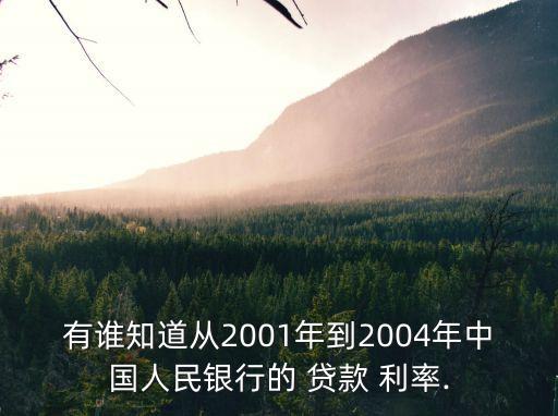 有誰(shuí)知道從2001年到2004年中國(guó)人民銀行的 貸款 利率.