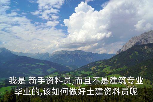 我是 新手資料員,而且不是建筑專業(yè)畢業(yè)的,該如何做好土建資料員呢