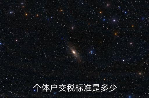  個體戶交稅標(biāo)準(zhǔn)是多少