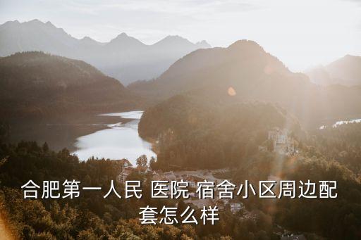 合肥第一人民 醫(yī)院 宿舍小區(qū)周邊配套怎么樣