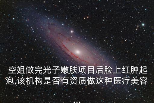  空姐做完光子嫩膚項目后臉上紅腫起泡,該機構(gòu)是否有資質(zhì)做這種醫(yī)療美容...