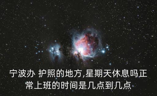 寧波辦 護照的地方,星期天休息嗎正常上班的時間是幾點到幾點