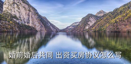 婚前婚后共同 出資買房協(xié)議怎么寫
