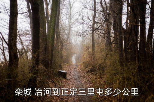 欒城 冶河到正定三里屯多少公里