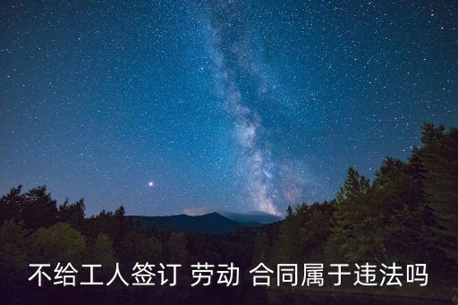 不給工人簽訂 勞動 合同屬于違法嗎