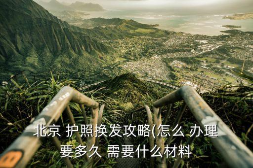  北京 護照換發(fā)攻略(怎么 辦理 要多久 需要什么材料
