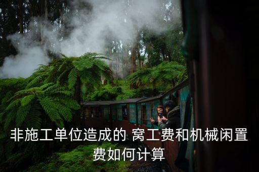 非施工單位造成的 窩工費和機械閑置費如何計算