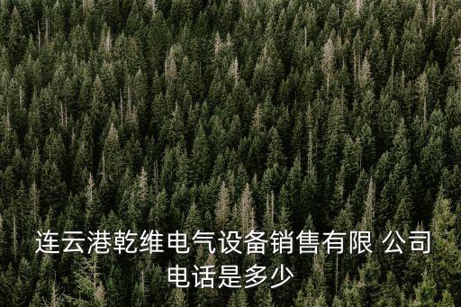  連云港乾維電氣設(shè)備銷(xiāo)售有限 公司電話是多少