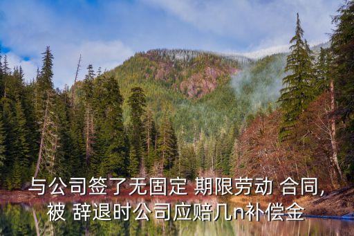 辭退簽訂無固定期限合同的應(yīng)賠償,簽訂無固定期限合同能辭退嗎