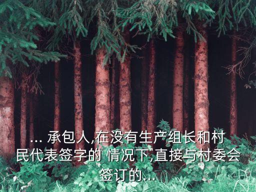 ... 承包人,在沒有生產(chǎn)組長和村民代表簽字的 情況下,直接與村委會(huì)簽訂的...