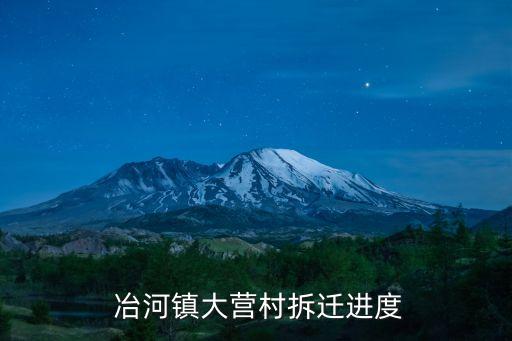  冶河鎮(zhèn)大營村拆遷進(jìn)度
