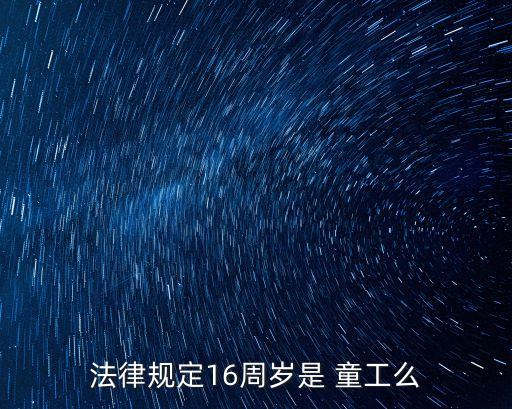 法律規(guī)定16周歲是 童工么