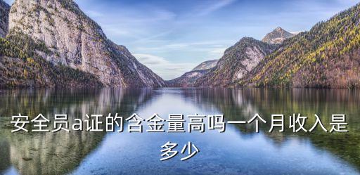 安全員a證的含金量高嗎一個(gè)月收入是多少