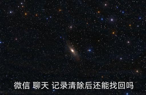  微信 聊天 記錄清除后還能找回嗎