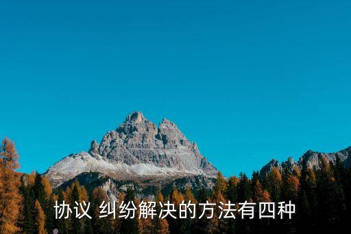協(xié)議 糾紛解決的方法有四種