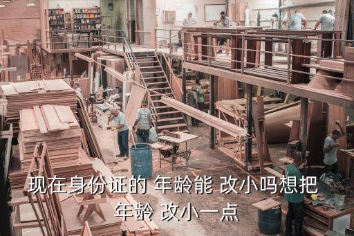 年齡可以改小嗎,戶口本上的年齡可以改小嗎