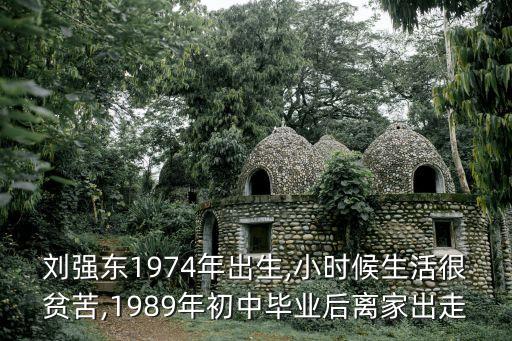 劉強(qiáng)東1974年出生,小時候生活很貧苦,1989年初中畢業(yè)后離家出走