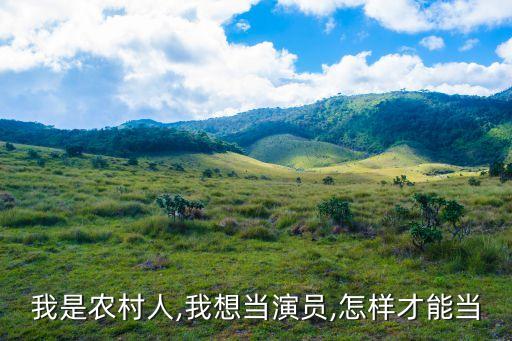 我是農(nóng)村人,我想當(dāng)演員,怎樣才能當(dāng)