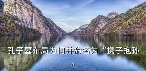  孔子墓布局為何并命名為“攜子抱孫”