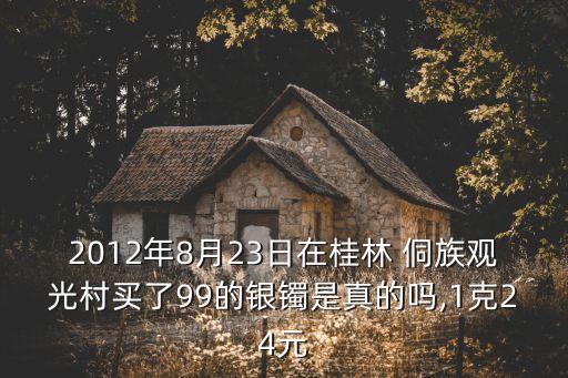2012年8月23日在桂林 侗族觀光村買了99的銀鐲是真的嗎,1克24元