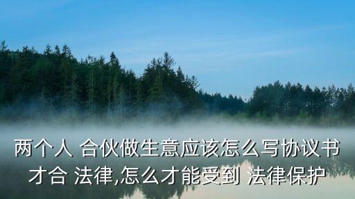 合伙合同怎么寫有法律效應(yīng),兩人合伙開店的合同協(xié)議怎么寫