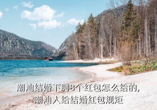  潮汕結(jié)婚下聘8個(gè)紅包怎么給的, 潮汕人給結(jié)婚紅包規(guī)矩