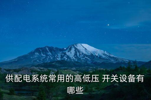 供配電系統(tǒng)常用的高低壓 開關設備有哪些