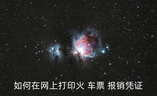 如何在網(wǎng)上打印火 車票 報銷憑證