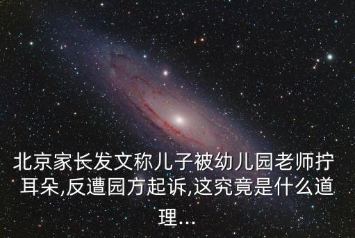 北京家長發(fā)文稱兒子被幼兒園老師擰 耳朵,反遭園方起訴,這究竟是什么道理...