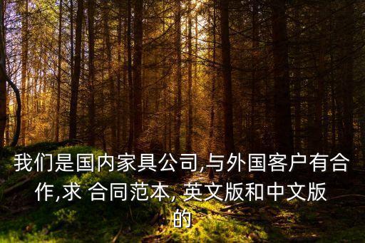 我們是國(guó)內(nèi)家具公司,與外國(guó)客戶(hù)有合作,求 合同范本, 英文版和中文版的