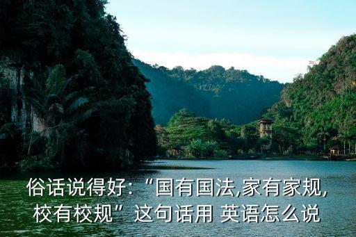俗話說得好:“國有國法,家有家規(guī),校有校規(guī)”這句話用 英語怎么說