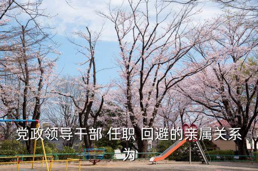 黨政領(lǐng)導(dǎo)干部 任職 回避的親屬關(guān)系為