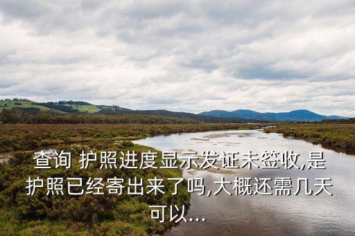  查詢 護(hù)照進(jìn)度顯示發(fā)證未簽收,是 護(hù)照已經(jīng)寄出來了嗎,大概還需幾天可以...