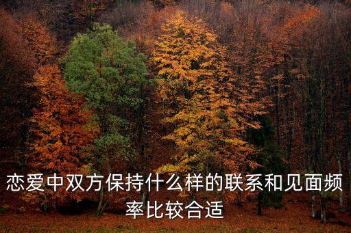 戀愛(ài)中雙方保持什么樣的聯(lián)系和見(jiàn)面頻率比較合適