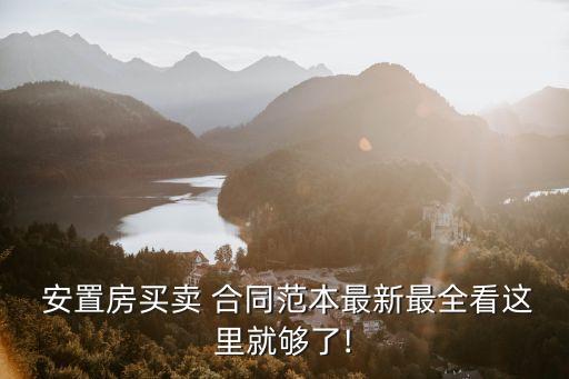  安置房買賣 合同范本最新最全看這里就夠了!