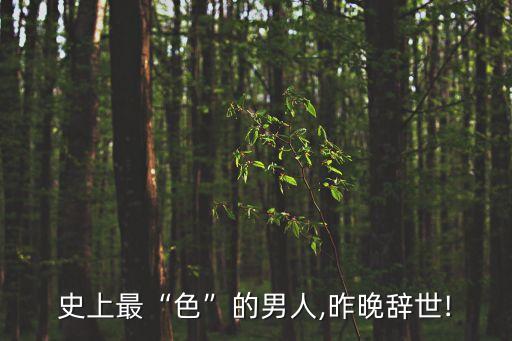 史上最“色”的男人,昨晚辭世!