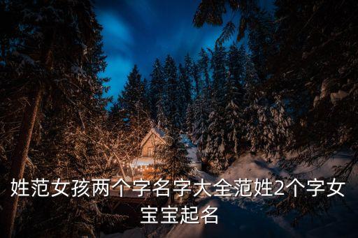 姓范女孩兩個字名字大全范姓2個字女寶寶起名