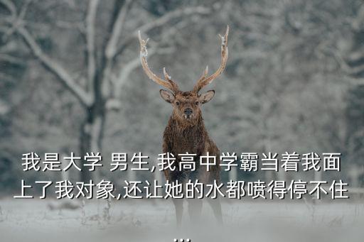 我是大學 男生,我高中學霸當著我面上了我對象,還讓她的水都噴得停不住...
