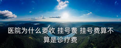 醫(yī)院為什么要收 掛號費 掛號費算不算是診療費