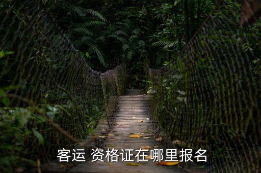  客運(yùn) 資格證在哪里報(bào)名