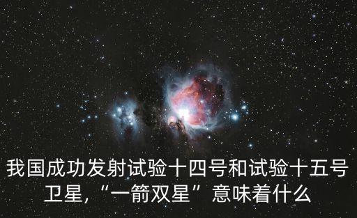 我國成功發(fā)射試驗十四號和試驗十五號衛(wèi)星,“一箭雙星”意味著什么