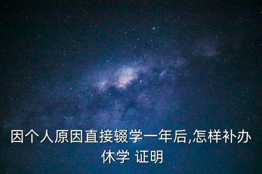 因個人原因直接輟學一年后,怎樣補辦 休學 證明