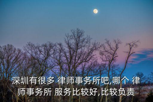 深圳有很多 律師事務(wù)所吧,哪個(gè) 律師事務(wù)所 服務(wù)比較好,比較負(fù)責(zé)