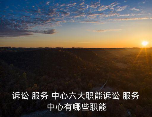 訴訟 服務(wù) 中心六大職能訴訟 服務(wù) 中心有哪些職能