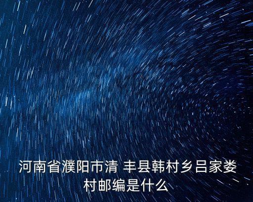  河南省濮陽市清 豐縣韓村鄉(xiāng)呂家婁村郵編是什么