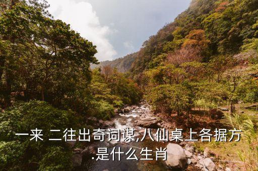 一來(lái) 二往出奇詞謀,八仙桌上各據(jù)方.是什么生肖