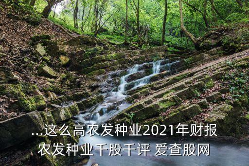 ...這么高農(nóng)發(fā)種業(yè)2021年財報農(nóng)發(fā)種業(yè)千股千評 愛查股網(wǎng)