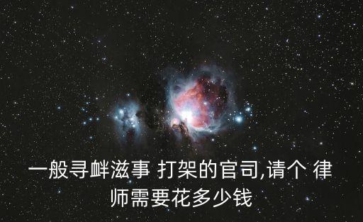 一般尋釁滋事 打架的官司,請(qǐng)個(gè) 律師需要花多少錢(qián)